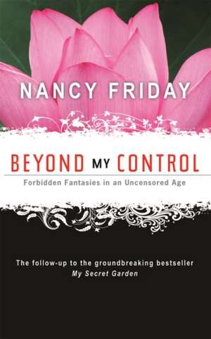 Beyond My Control: Forbidden Fantasies in an Uncensored Age de Nancy Friday