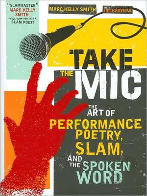 Take the Mic: The Art of Performance Poetry, Slam, and the Spoken Word de Marc Kelly Smith