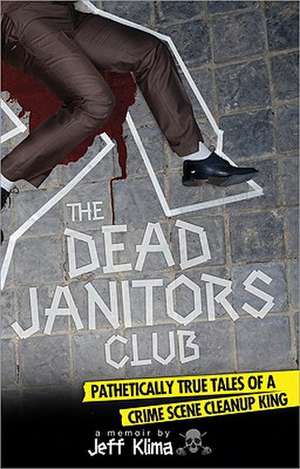 The Dead Janitors Club: Pathetically True Tales of a Crime Scene Cleanup King de Jeff Klima