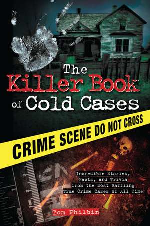 The Killer Book of Cold Cases: Incredible Stories, Facts, and Trivia from the Most Baffling True Crime Cases of All Time de Tom Philbin