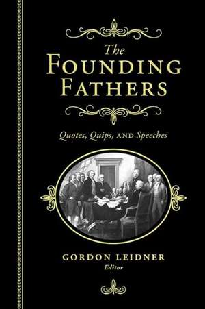 The Founding Fathers: Quotes, Quips and Speeches de Gordon Leidner