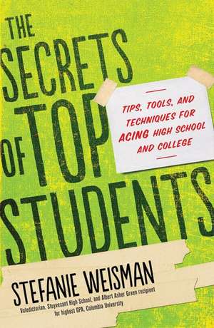 The Secrets of Top Students: Tips, Tools, and Techniques for Acing High School and College de Stefanie Weisman