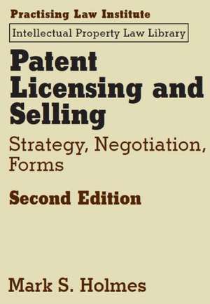 Patent Licensing and Selling: Strategy, Negotiation, Forms de Mark S Holmes