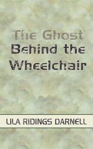 The Ghost Behind the Wheelchair de Lila Ridings Darnell