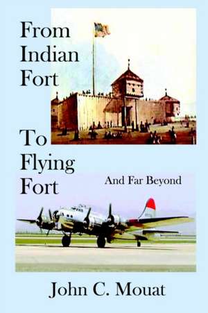 FROM INDIAN FORT TO FLYING FORT -And Far Beyond de John C. Mouat