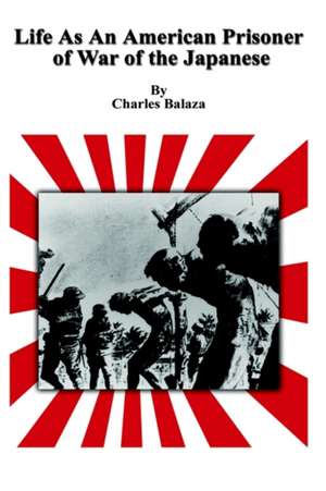 Life As An American Prisoner of War of the Japanese de Charles Balaza