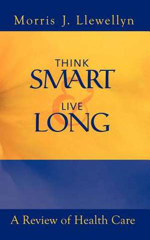 Think Smart and Live Long de Morris "J" Llewellyn