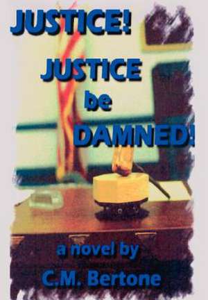 Justice! Justice Be Damned! de C. M. Bertone