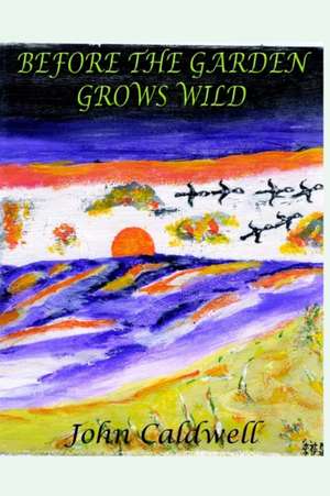 BEFORE THE GARDEN GROWS WILD de John Caldwell