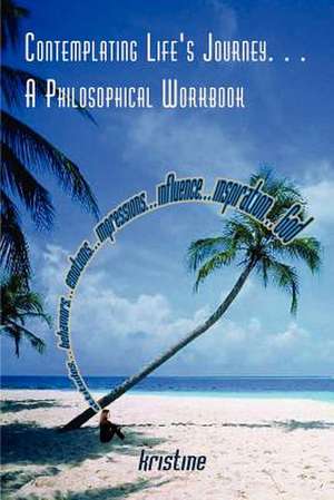 Contemplating Life's Journey. . . A Philosophical Workbook de Kristine