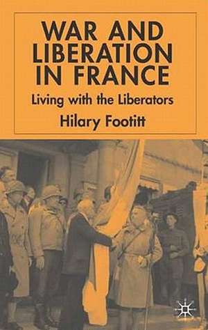 War and Liberation in France: Living with the Liberators de H. Footitt