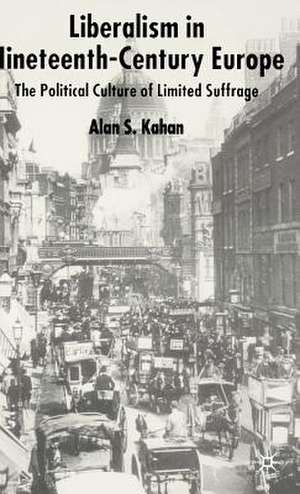 Liberalism in Nineteenth Century Europe: The Political Culture of Limited Suffrage de Alan Kahan