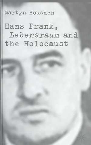 Hans Frank: Lebensraum and the Holocaust de M. Housden