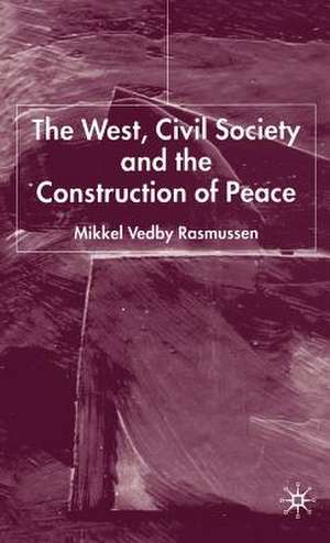 The West, Civil Society and the Construction of Peace de Mikkel Vedby Rasmussen