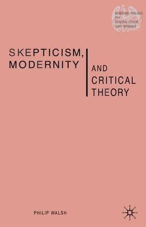 Skepticism, Modernity and Critical Theory: Critical Theory in Philosophical Context de P. Walsh