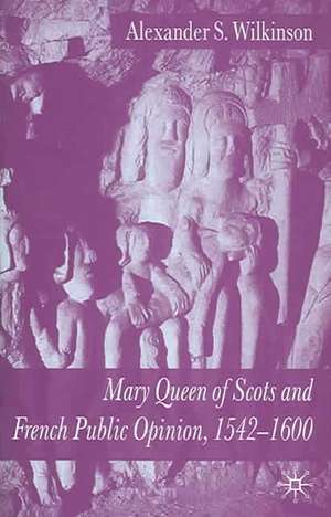 Mary Queen of Scots and French Public Opinion, 1542-1600 de A. Wilkinson