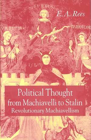 Political Thought From Machiavelli to Stalin: Revolutionary Machiavellism de E. A. Rees