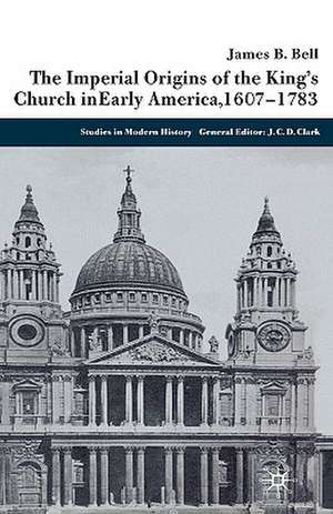 The Imperial Origins of the King's Church in Early America 1607-1783 de James Bell