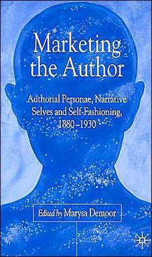 Marketing the Author: Authorial Personae, Narrative Selves and Self-Fashioning, 1880-1930 de M. Demoor