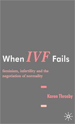 When IVF Fails: Feminism, Infertility and the Negotiation of Normality de K. Throsby