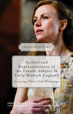 Gender and Representations of the Female Subject in Early Modern England: Creating Their Own Meanings de Akiko Kusunoki