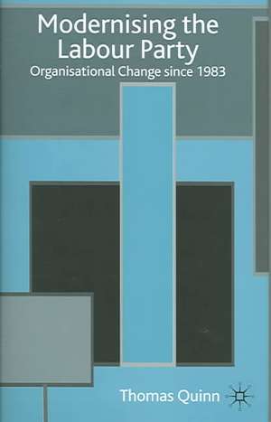 Modernising the Labour Party: Organisational Change since 1983 de T. Quinn