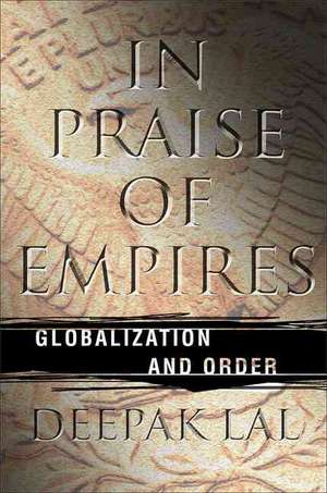 In Praise of Empires: Globalization and Order de D. Lal