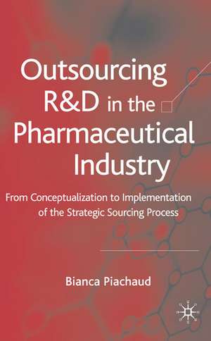 Outsourcing of R&D in the Pharmaceutical Industry: From Conceptualization to Implementation of the Strategic Sourcing Process de Bianca Piachaud