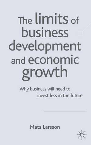 The Limits of Business Development and Economic Growth: Why Business Will Need to Invest Less in the Future de M. Larsson