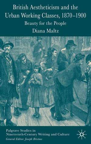 British Aestheticism and the Urban Working Classes, 1870-1900: Beauty for the People de D. Maltz