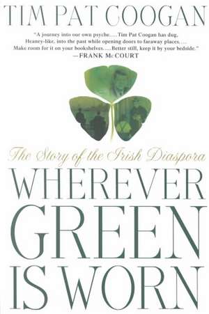 Wherever Green Is Worn: The Story of the Irish Diaspora de Tim Pat Coogan