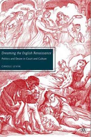 Dreaming the English Renaissance: Politics and Desire in Court and Culture de C. Levin