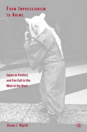 From Impressionism to Anime: Japan as Fantasy and Fan Cult in the Mind of the West de S. Napier