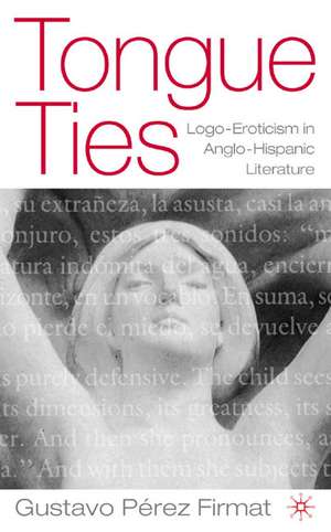 Tongue Ties: Logo-Eroticism in Anglo-Hispanic Literature de G. Firmat