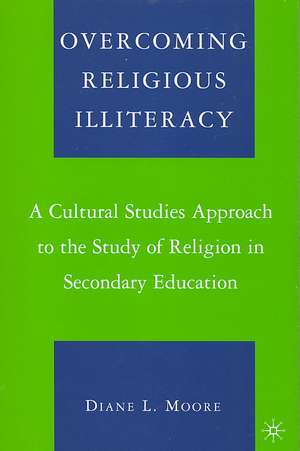 Overcoming Religious Illiteracy: A Cultural Studies Approach to the Study of Religion in Secondary Education de D. Moore