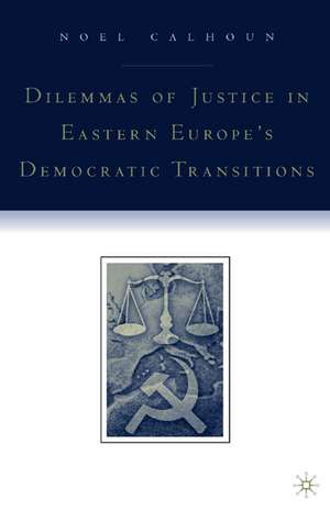 Dilemmas of Justice in Eastern Europe's Democratic Transitions de N. Calhoun