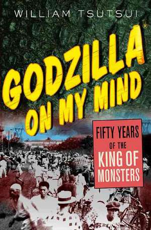 Godzilla on My Mind: Fifty Years of the King of Monsters de William Tsutsui