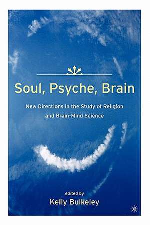 Soul, Psyche, Brain: New Directions in the Study of Religion and Brain-Mind Science de K. Bulkeley