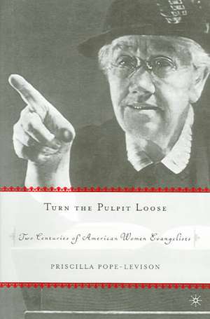 Turn the Pulpit Loose: Two Centuries of American Women Evangelists de P. Pope-Levison