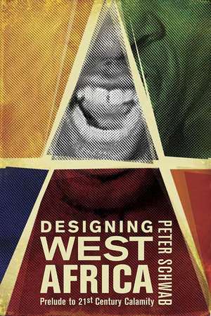 Designing West Africa: Prelude to 21st Century Calamity de P. Schwab