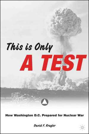 This is only a Test: How Washington D.C. Prepared for Nuclear War de D. Krugler