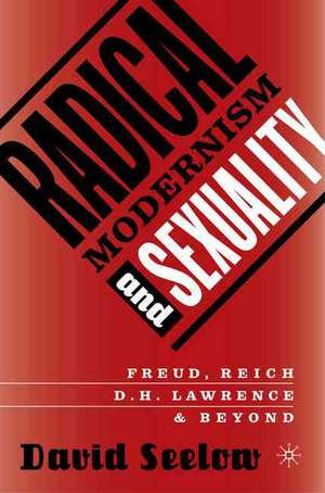 Radical Modernism and Sexuality: Freud/Reich/D.H. Lawrence & Beyond de D. Seelow