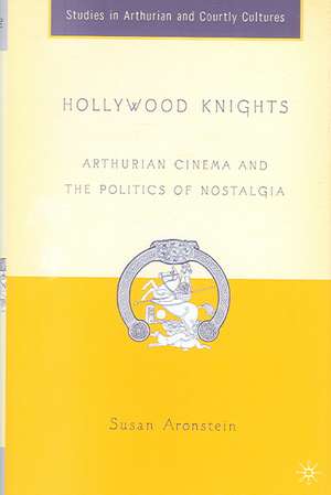 Hollywood Knights: Arthurian Cinema and the Politics of Nostalgia de S. Aronstein