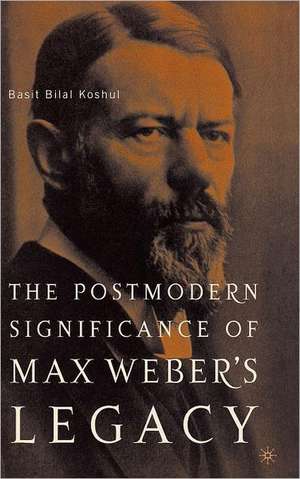 The Postmodern Significance of Max Weber’s Legacy: Disenchanting Disenchantment de B. Koshul