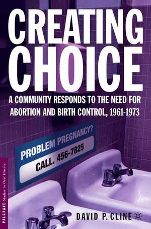 Creating Choice: A Community Responds to the Need for Abortion and Birth Control, 1961-1973 de D. Cline