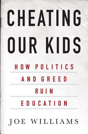 Cheating Our Kids: How Politics and Greed Ruin Education de Joe Williams