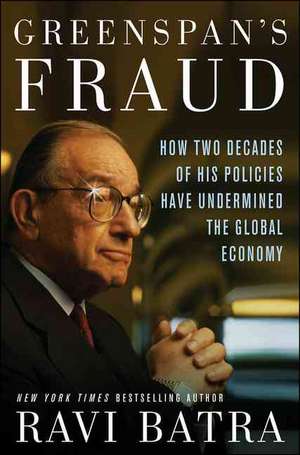 Greenspan's Fraud: How Two Decades of His Policies Have Undermined the Global Economy de Ravi Batra