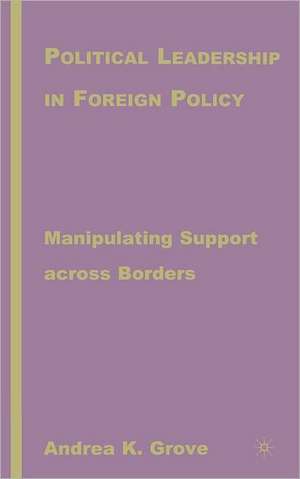 Political Leadership in Foreign Policy: Manipulating Support across Borders de A. Grove