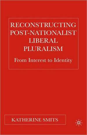 Reconstructing Post-Nationalist Liberal Pluralism: From Interest to Identity de K. Smits