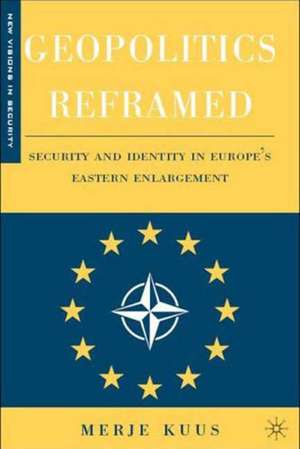 Geopolitics Reframed: Security and Identity in Europe’s Eastern Enlargement de M. Kuus